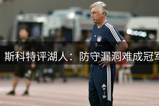 斯科特评湖人：防守漏洞难成冠军队